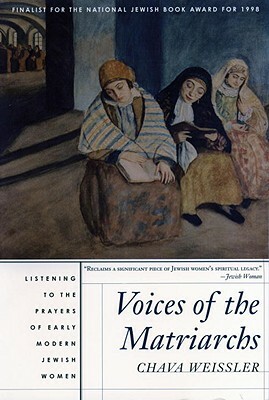 Voices of the Matriarchs: Listening to the Prayers of Early Modern Jewish Women by Chava Weissler