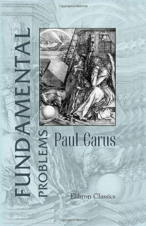 Fundamental Problems: The method of philosophy as a systematic arrangement of knowledge by Paul Carus