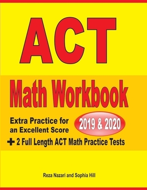 ACT Math Workbook 2019 & 2020: Extra Practice for an Excellent Score + 2 Full Length GED Math Practice Tests by Reza Nazari, Sophia Hill