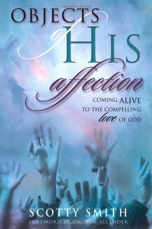 Objects of His Affection: Coming Alive to the Compelling Love of God by Scotty Smith