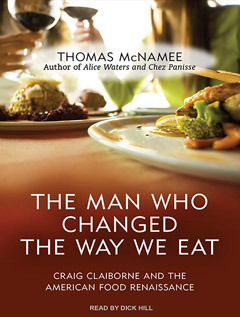 The Man Who Changed the Way We Eat: Craig Claiborne and the American Food Renaissance by Thomas McNamee