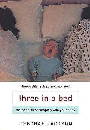 Three in a Bed : The Benefits of Sharing Your Bed With Your Baby by Deborah Jackson, Deborah Jackson