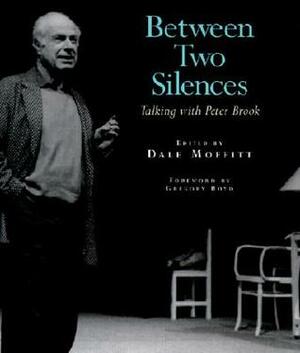 Between Two Silences: Talking with Peter Brook by Dale Moffitt, Peter Brook, Gregory A. Boyd