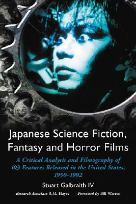 Japanese Science Fiction, Fantasy, and Horror Films: A Critical Analysis of 103 Features Released in the United States, 1950-1992 by Stuart Galbraith IV