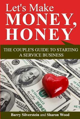 Let's Make Money, Honey: The Couple's Guide to Starting a Service Business by Barry Silverstein, Sharon Wood