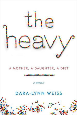 The Heavy: A Mother, a Daughter, a Diet—a Memoir by Dara-Lynn Weiss