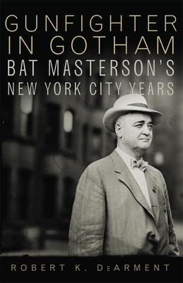Gunfighter in Gotham: Bat Masterson's New York City Years by Robert K. Dearment
