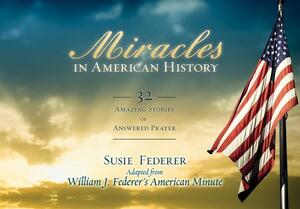 Miracles in American History: 32 Amazing Stories of Answered Prayer by William J. Federer, Susie Federer