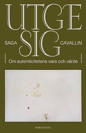 Utge sig: Om autenticitetens vara och värde by Saga Cavallin