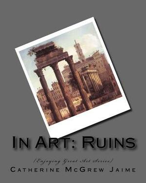 In Art: Ruins by Catherine McGrew Jaime