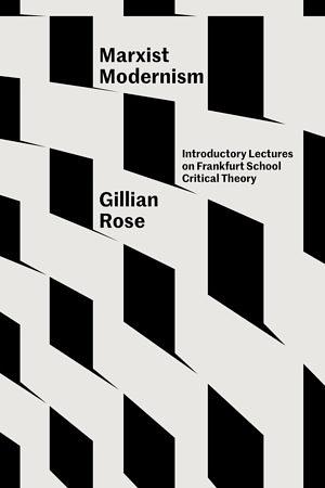 Marxist Modernism: Introductory Lectures on Frankfurt School Critical Theory by Gillian Rose