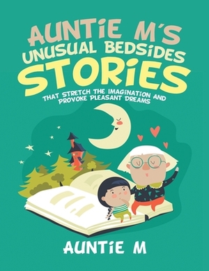 Auntie M's Unusual Bedsides Stories: That Stretch the Imagination and Provoke Pleasant Dreams by Auntie M