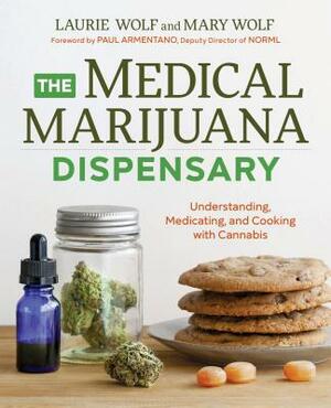 The Medical Marijuana Dispensary: Understanding, Medicating, and Cooking with Cannabis by Mary Wolf, Laurie Wolf