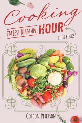 Cooking in Less than an Hour: Cook Books by Gordon Peterson