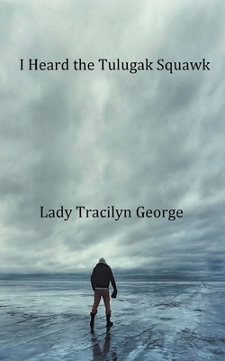 I Heard the Tulugak Squawk by Tracilyn George