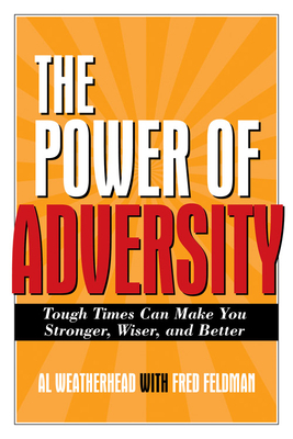 Power of Adversity: Tough Times Can Make You Stronger, Wiser, and Better by Fred Feldman, Al Weatherhead