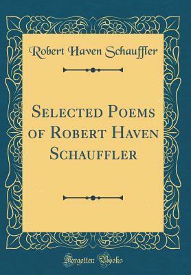 Selected Poems of Robert Haven Schauffler (Classic Reprint) by Robert Haven Schauffler