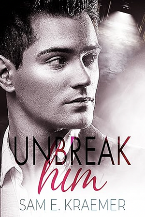 Unbreak Him by Sam E. Kraemer