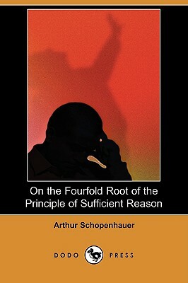 On the Fourfold Root of the Principle of Sufficient Reason (Dodo Press) by Arthur Schopenhauer