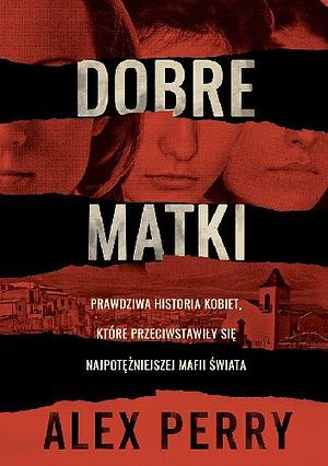 Dobre matki. Prawdziwa historia kobiet, które przeciwstawiły się najpotężniejszej mafii świata by Alex Perry, Alex Perry