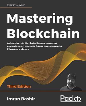 Mastering Blockchain - Third Edition: A deep dive into distributed ledgers, consensus protocols, smart contracts, DApps, cryptocurrencies, Ethereum, and more by Imran Bashir, Imran Bashir