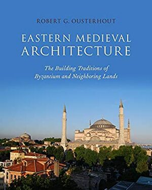 Eastern Medieval Architecture: The Building Traditions of Byzantium and Neighboring Lands (Onassis Series in Hellenic Culture) by Robert G. Ousterhout