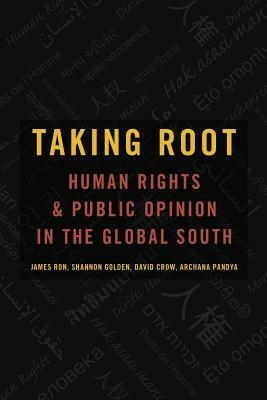 Taking Root: Human Rights and Public Opinion in the Global South by James Ron, David Crow, Shannon Golden