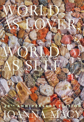 World as Lover, World as Self: 30th Anniversary Edition: Courage for Global Justice and Ecological Renewal by Joanna Macy