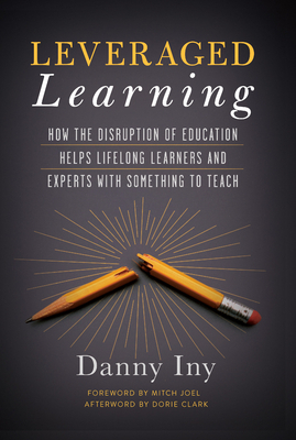 Leveraged Learning: How the Disruption of Education Helps Lifelong Learners, and Experts with Something to Teach by Danny Iny