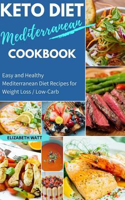 Keto Diet Mediterranean Cookbook: Easy and Healthy Mediterranean Diet Recipes for Weight Loss / Low-Carb by Elizabeth Watt