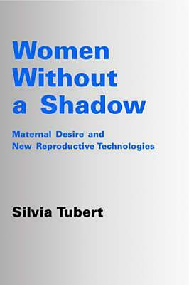 Women Without a Shadow: Maternal Desire and Assisted Reproductive Technologies by Silvia Tubert