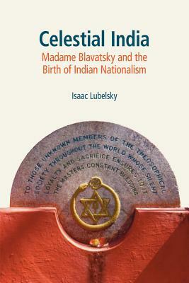 Celestial India: Madame Blavatsky and the Birth of Indian Nationalism by Isaac Lubelsky