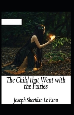 The Child That Went With The Fairies Illustrated by J. Sheridan Le Fanu