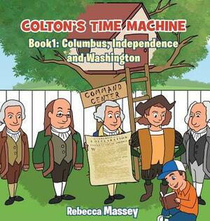 Coltons Time Machine: Book 1: Columbus, Independence and Washington by Rebecca Massey