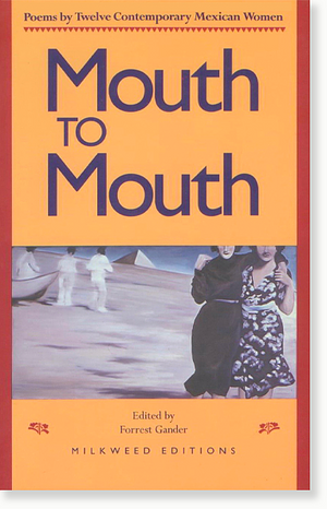 Mouth to Mouth: Poems by Twelve Contemporary Mexican Women by Forrest Gander