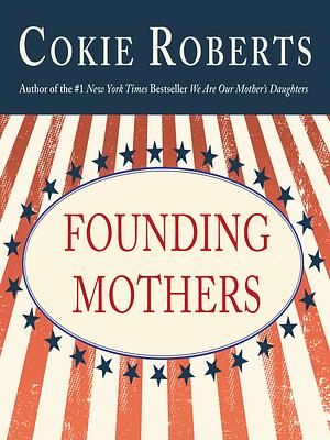 Founding Mothers: The Women Who Raised Our Nation by Cokie Roberts