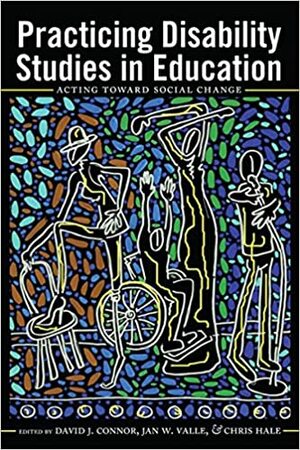 Practicing Disability Studies in Education: Acting Toward Social Change by Jan W. Valle, David J. Connor, Chris Hale