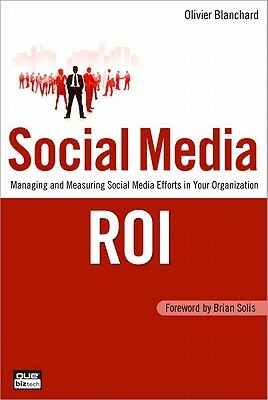 Social Media Roi: Managing and Measuring Social Media Efforts in Your Organization by Olivier Blanchard