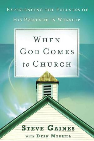 When God Comes to Church: Experiencing the Fullness of His Presence by Steve Gaines, Dean Merrill
