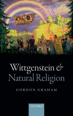 Wittgenstein and Natural Religion by Gordon Graham