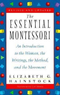 The Essential Montessori: An Introduction to the Woman, the Writings, the Method, and the Movement by Elizabeth G. Hainstock, Lee Havis