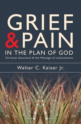 Grief and Pain in the Plan of God: Christian Assurance and the Message of Lamentations by Walter C. Kaiser