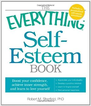 The Everything Self-Esteem Book: Boost Your Confidence, Achieve Inner Strength, and Learn to Love Yourself by Robert M. Sherfield