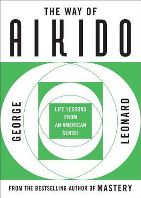 The Way of Aikido: Life Lessons from an American Sensei by George Leonard