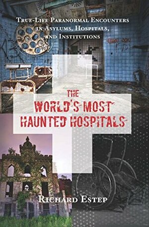 The World's Most Haunted Hospitals by Richard Estep