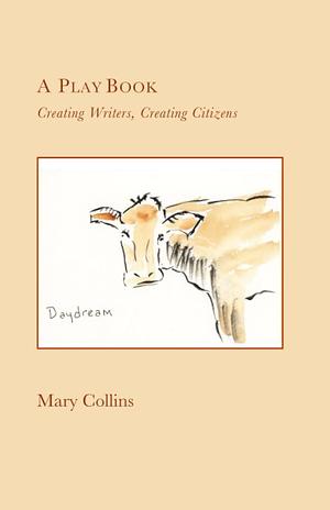 A Play Book: Creating Writers, Creating Citizens by Mary Collins