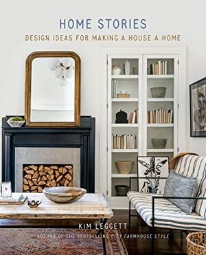 Home Stories: Design Ideas for Making a House a Home by Kim Leggett