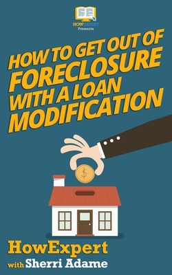 How to Get Out of Foreclosure with a Loan Modification by Sherri Adame, Howexpert Press