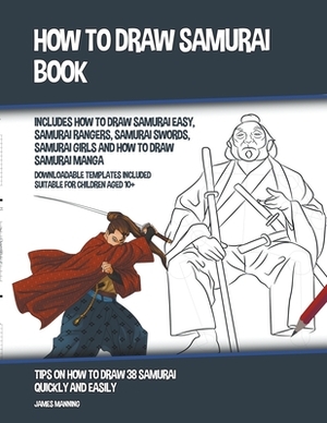 How to Draw Samurai Book (Includes How to Draw Samurai Easy, Samurai Rangers, Samurai Swords, Samurai Girls and How to Draw Samurai Manga) by James Manning