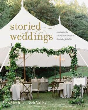 Storied Weddings: Inspiration for a Timeless Celebration That Is Perfectly You by Aleah Valley, Nick Valley